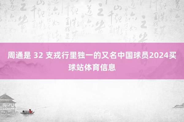 周通是 32 支戎行里独一的又名中国球员2024买球站体育信息