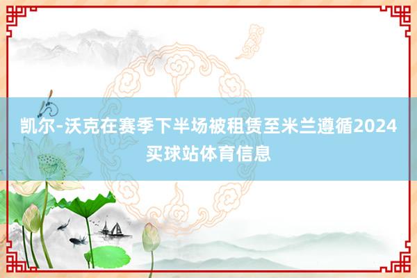 凯尔-沃克在赛季下半场被租赁至米兰遵循2024买球站体育信息