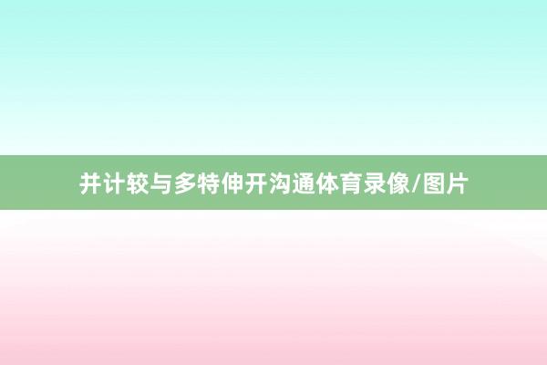 并计较与多特伸开沟通体育录像/图片