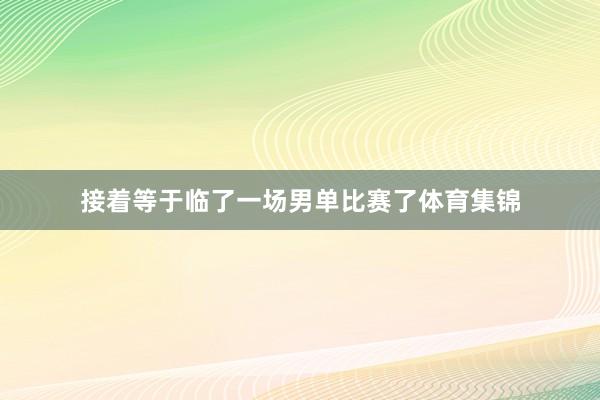 接着等于临了一场男单比赛了体育集锦