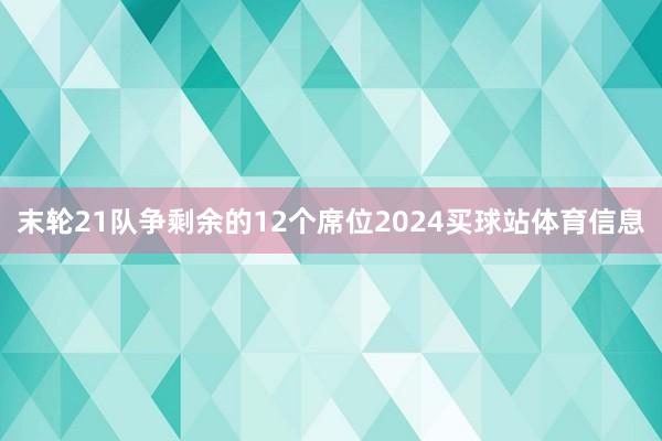 末轮21队争剩余的12个席位2024买球站体育信息