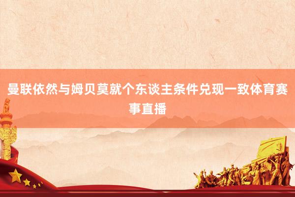 曼联依然与姆贝莫就个东谈主条件兑现一致体育赛事直播