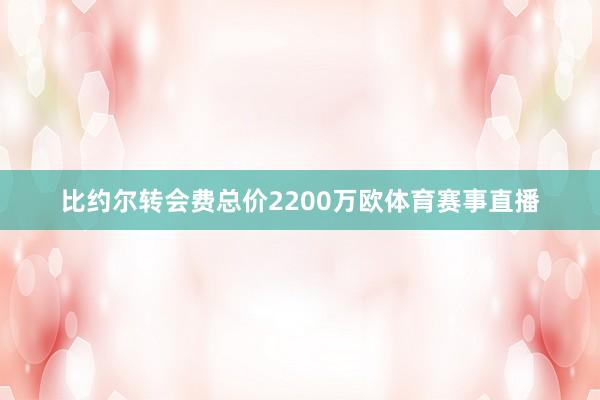 比约尔转会费总价2200万欧体育赛事直播