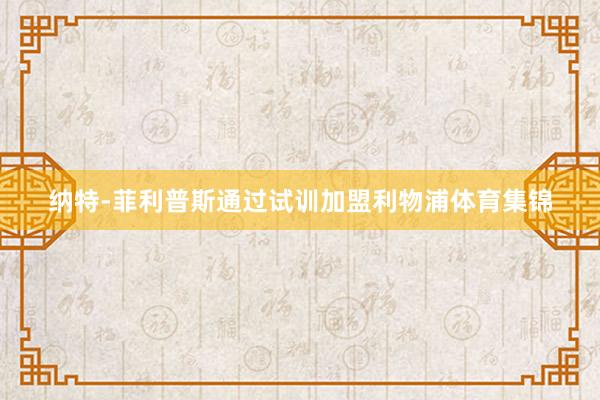 纳特-菲利普斯通过试训加盟利物浦体育集锦