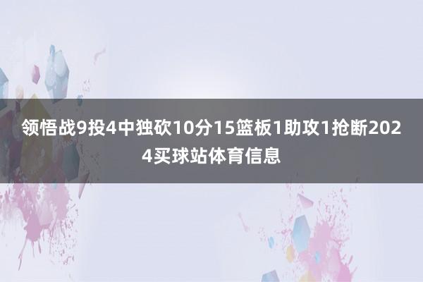 领悟战9投4中独砍10分15篮板1助攻1抢断2024买球站体育信息