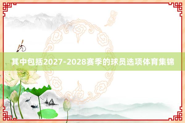其中包括2027-2028赛季的球员选项体育集锦