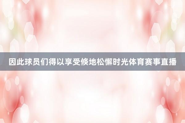 因此球员们得以享受倏地松懈时光体育赛事直播