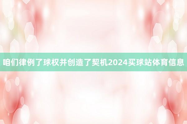 咱们律例了球权并创造了契机2024买球站体育信息