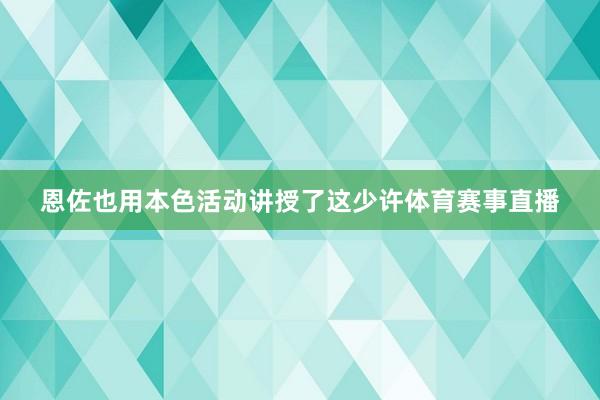 恩佐也用本色活动讲授了这少许体育赛事直播
