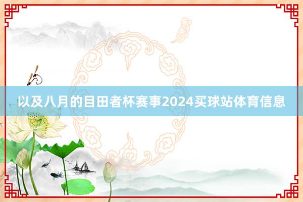 以及八月的目田者杯赛事2024买球站体育信息