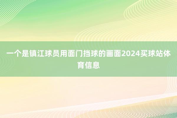 一个是镇江球员用面门挡球的画面2024买球站体育信息