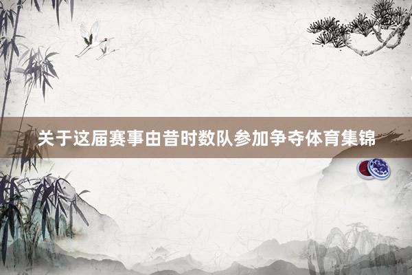 关于这届赛事由昔时数队参加争夺体育集锦