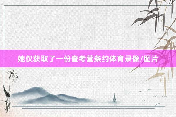 她仅获取了一份查考营条约体育录像/图片