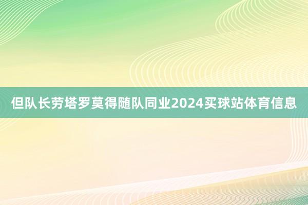 但队长劳塔罗莫得随队同业2024买球站体育信息