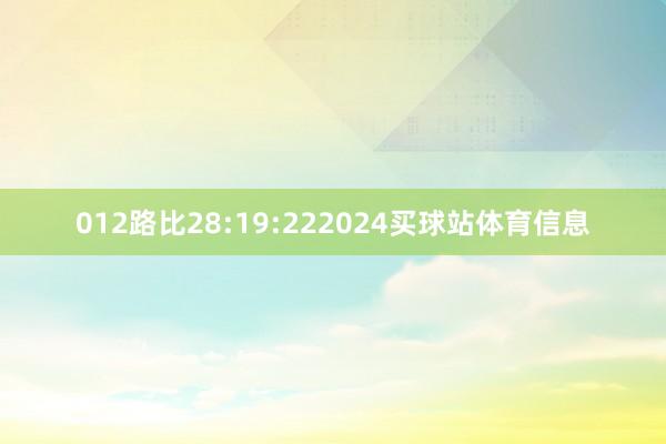 012路比28:19:222024买球站体育信息