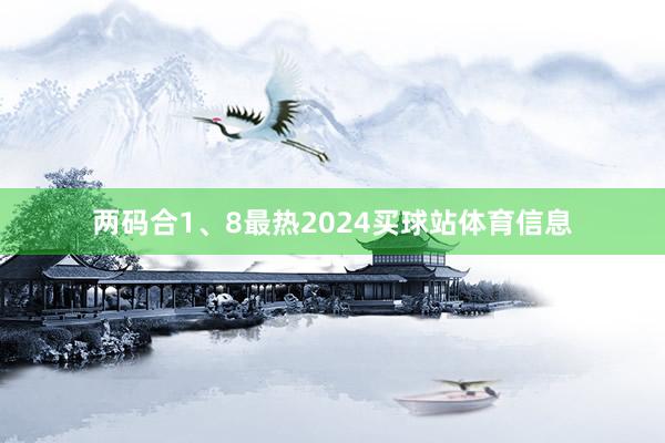 两码合1、8最热2024买球站体育信息