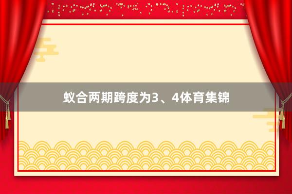 蚁合两期跨度为3、4体育集锦