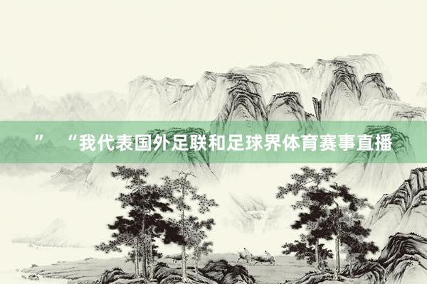 ”   “我代表国外足联和足球界体育赛事直播