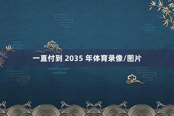 一直付到 2035 年体育录像/图片