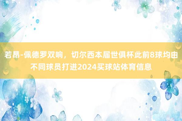 若昂-佩德罗双响，切尔西本届世俱杯此前8球均由不同球员打进2024买球站体育信息