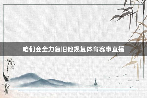 咱们会全力复旧他规复体育赛事直播