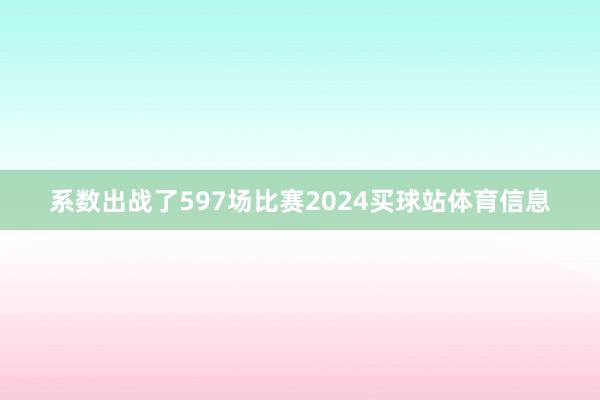 系数出战了597场比赛2024买球站体育信息