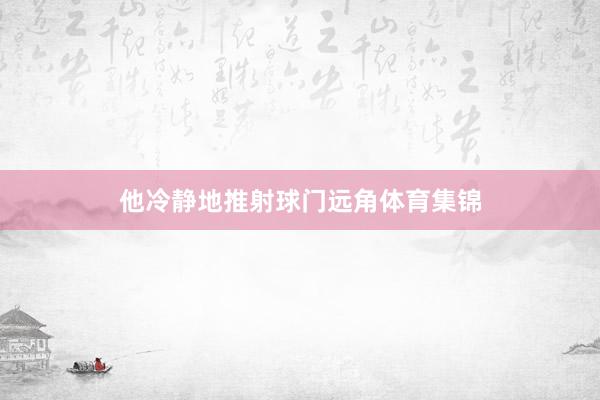 他冷静地推射球门远角体育集锦