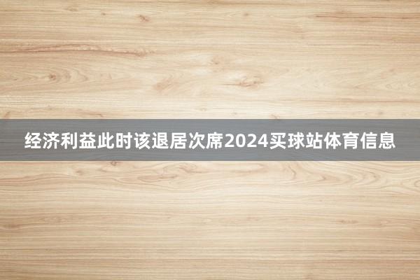 经济利益此时该退居次席2024买球站体育信息