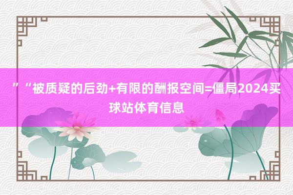 ”“被质疑的后劲+有限的酬报空间=僵局2024买球站体育信息