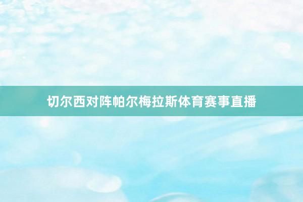 切尔西对阵帕尔梅拉斯体育赛事直播