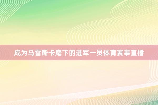 成为马雷斯卡麾下的进军一员体育赛事直播