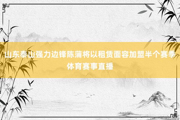 山东泰山强力边锋陈蒲将以租赁面容加盟半个赛季体育赛事直播