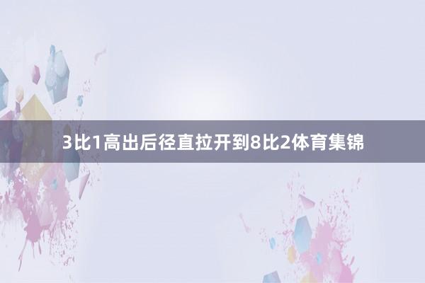 3比1高出后径直拉开到8比2体育集锦