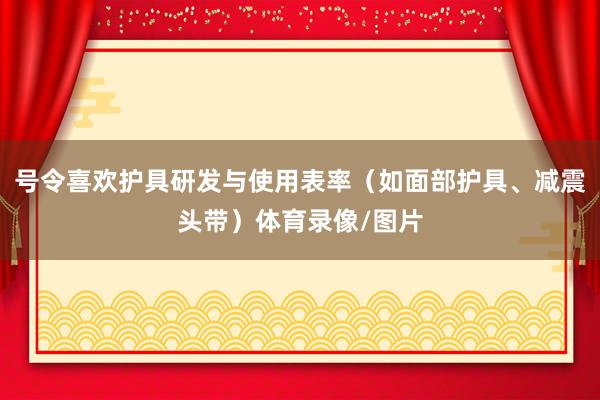 号令喜欢护具研发与使用表率（如面部护具、减震头带）体育录像/图片