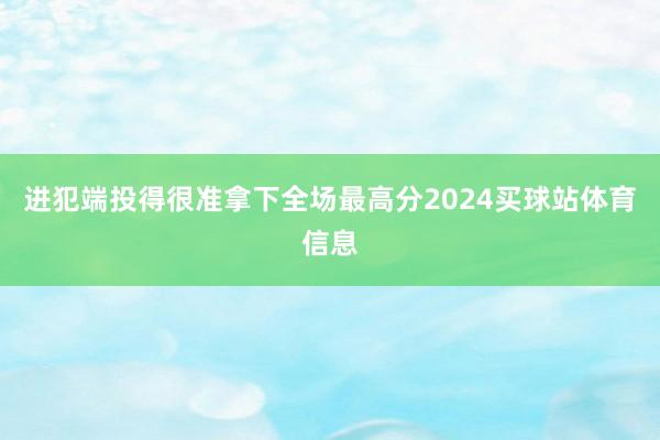 进犯端投得很准拿下全场最高分2024买球站体育信息