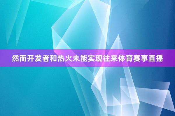 然而开发者和热火未能实现往来体育赛事直播