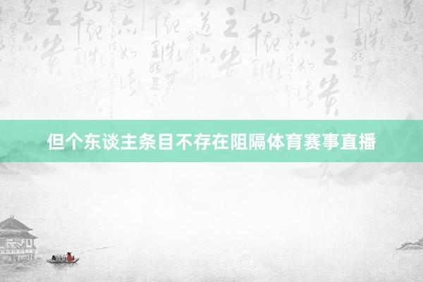 但个东谈主条目不存在阻隔体育赛事直播