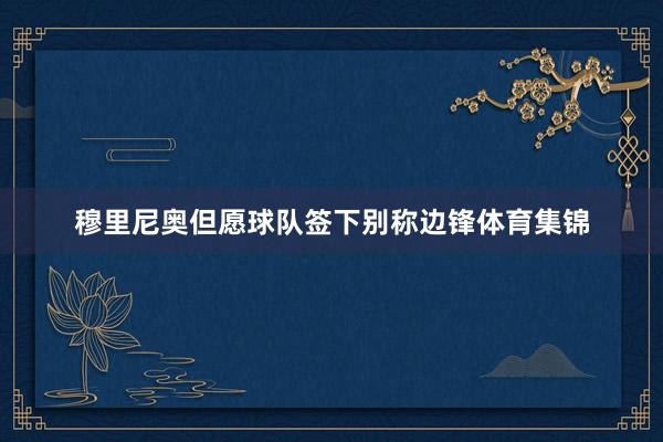 穆里尼奥但愿球队签下别称边锋体育集锦