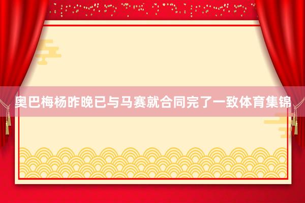 奥巴梅杨昨晚已与马赛就合同完了一致体育集锦