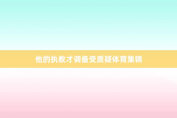 他的执教才调备受质疑体育集锦