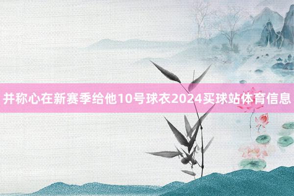 并称心在新赛季给他10号球衣2024买球站体育信息