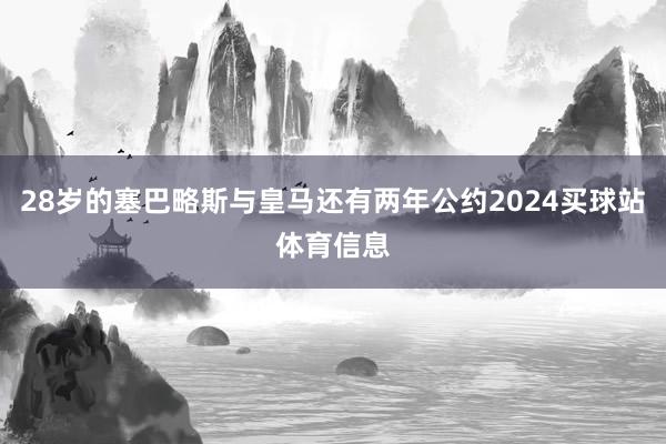 28岁的塞巴略斯与皇马还有两年公约2024买球站体育信息