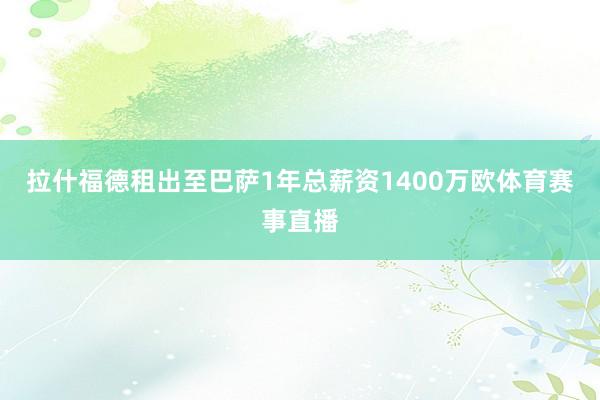 拉什福德租出至巴萨1年总薪资1400万欧体育赛事直播