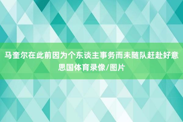 马奎尔在此前因为个东谈主事务而未随队赶赴好意思国体育录像/图片