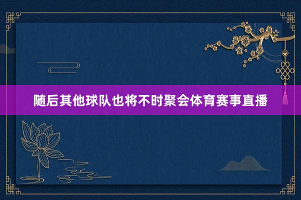 随后其他球队也将不时聚会体育赛事直播