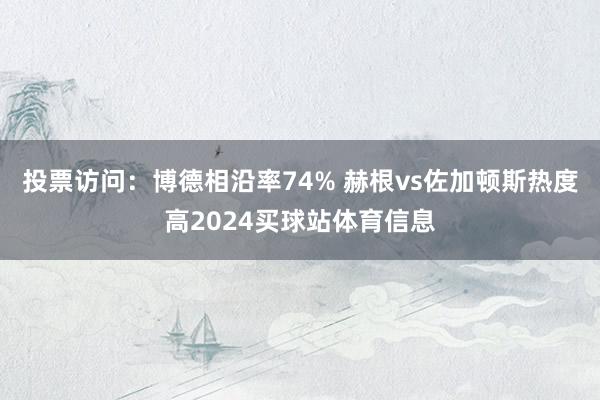 投票访问：博德相沿率74% 赫根vs佐加顿斯热度高2024买球站体育信息