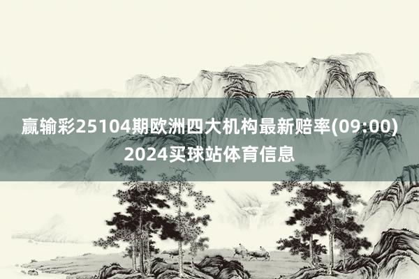 赢输彩25104期欧洲四大机构最新赔率(09:00)2024买球站体育信息