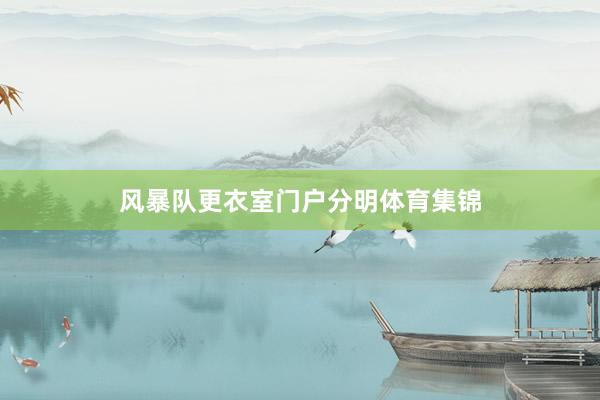 风暴队更衣室门户分明体育集锦