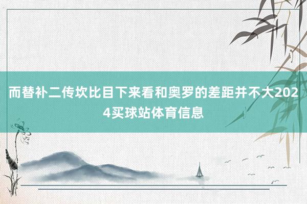 而替补二传坎比目下来看和奥罗的差距并不大2024买球站体育信息