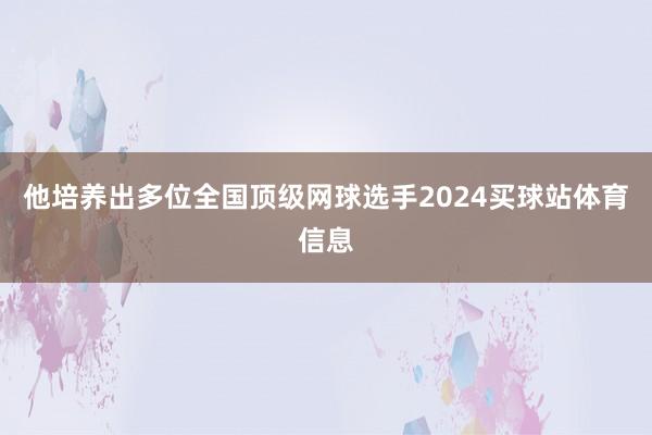 他培养出多位全国顶级网球选手2024买球站体育信息